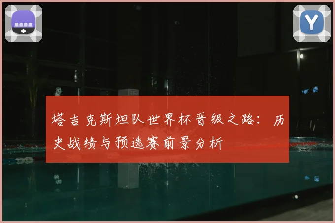 塔吉克斯坦队世界杯晋级之路:历史战绩与预选赛前景分析