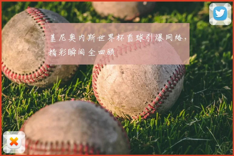 基尼奥内斯世界杯首球引爆网络,精彩瞬间全回顾