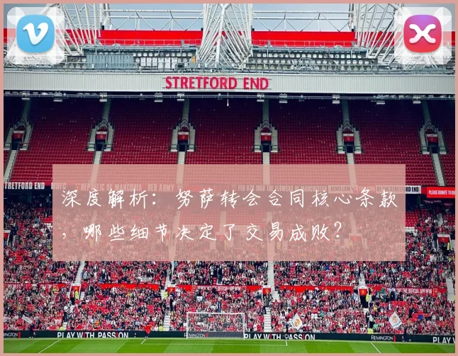 深度解析:努萨转会合同核心条款,哪些细节决定了交易成败?