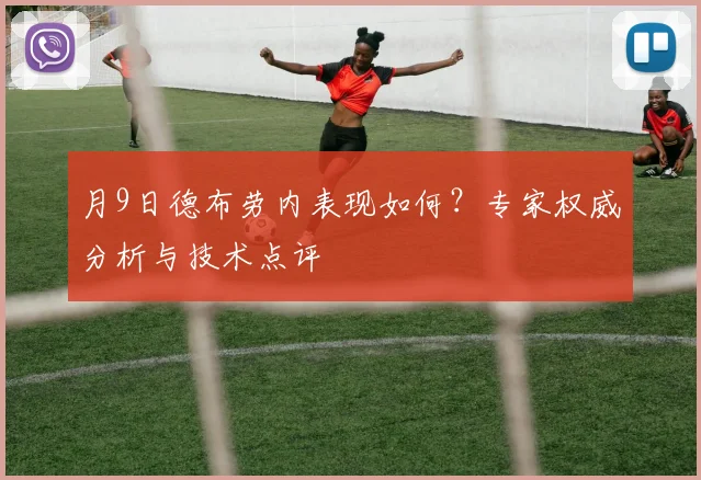 月9日德布劳内表现如何?专家权威分析与技术点评