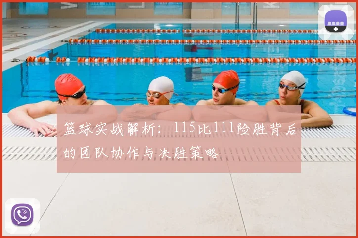 篮球实战解析:115比111险胜背后的团队协作与决胜策略