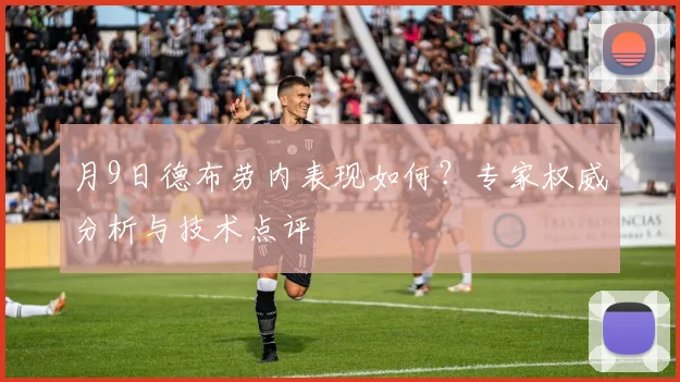月9日德布劳内表现如何?专家权威分析与技术点评