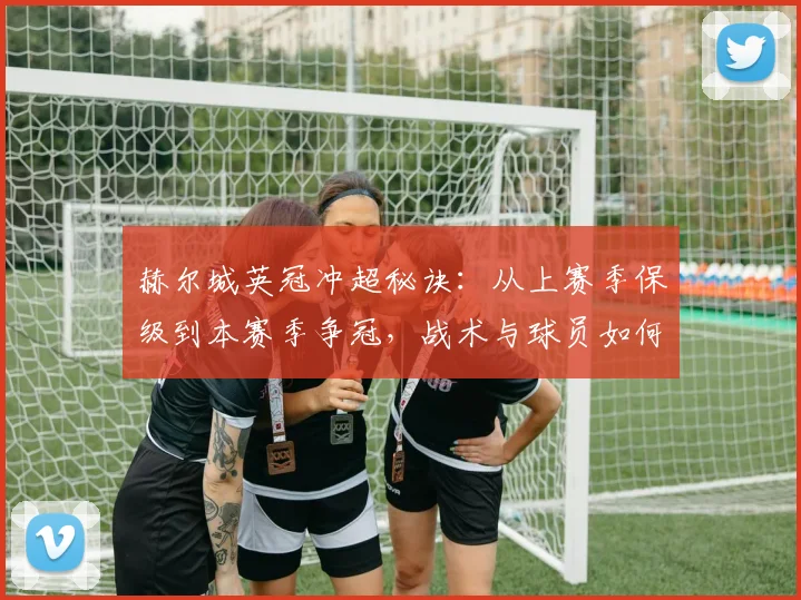 赫尔城英冠冲超秘诀:从上赛季保级到本赛季争冠,战术与球员如何蜕变?