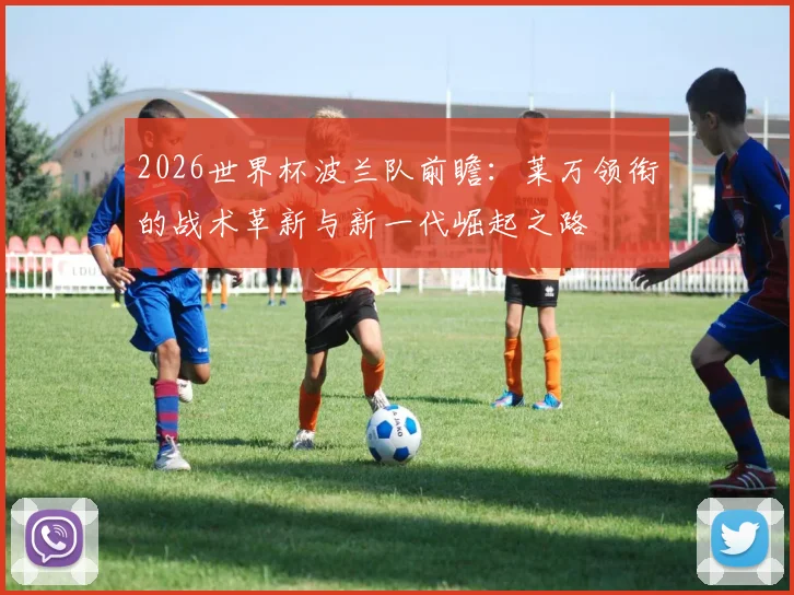 2026世界杯波兰队前瞻：莱万领衔的战术革新与新一代崛起之路